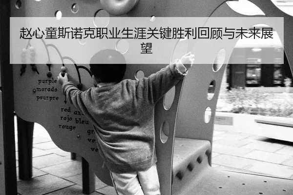 赵心童斯诺克职业生涯关键胜利回顾与未来展望